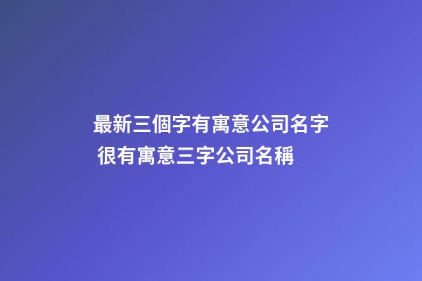 最新三個字有寓意公司名字 很有寓意三字公司名稱-第1張-公司起名-玄機派